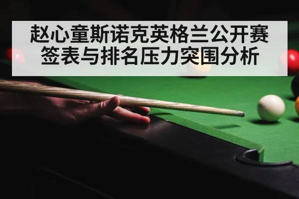 赵心童斯诺克英格兰公开赛签表与排名压力突围分析