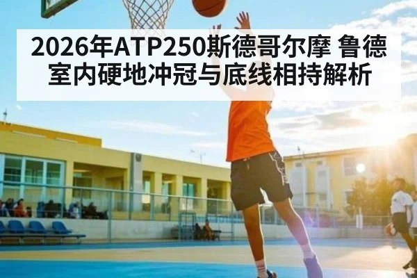 2026年ATP250斯德哥尔摩 鲁德室内硬地冲冠与底线相持解析