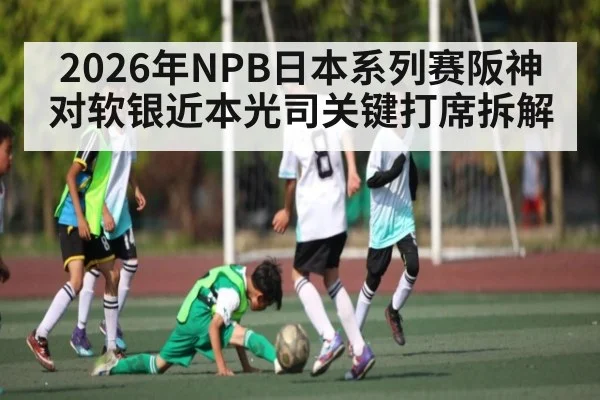 2026年NPB日本系列赛阪神对软银近本光司关键打席拆解